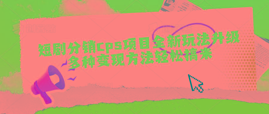 短剧分销cps项目全新玩法升级，多种变现方法轻松搞米-chywc