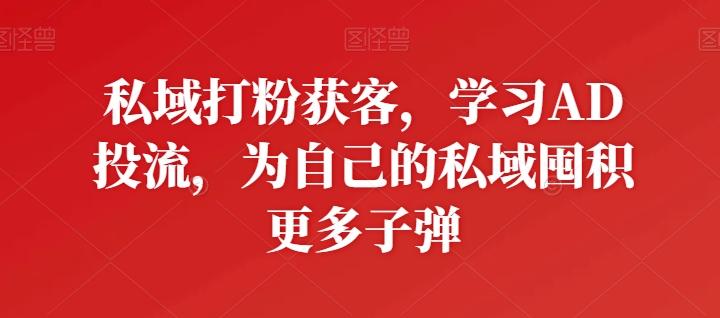 私域打粉获客，学习AD投流，为自己的私域囤积更多子弹-chywc