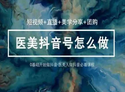 玩转医美抖音短视频与直播，36堂网课学逻辑(短视频+直播+美学分享+团购)-chywc