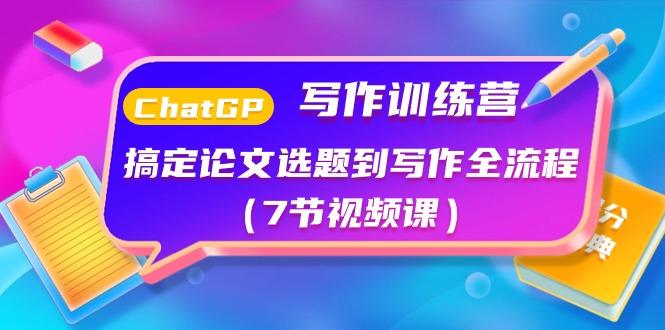 ChatGPT写作训练营：搞定论文选题到写作全流程(7节视频课)-chywc