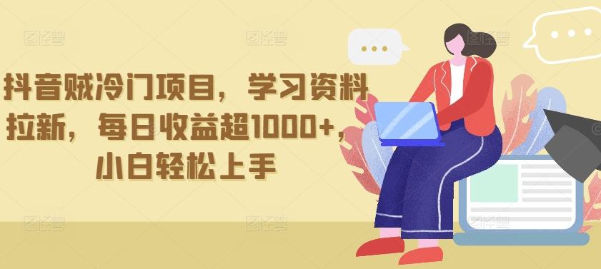 抖音贼冷门项目，学习资料拉新，每日收益超1000+，小白轻松上手【揭秘】-chywc