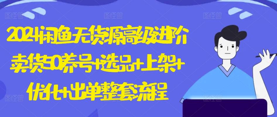 2024闲鱼无货源高级进阶卖货5.0.养号+选品+上架+优化+出单整套流程【揭秘】-chywc