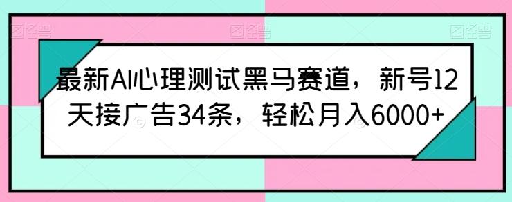 最新AI心理测试黑马赛道，新号12天接广告34条，轻松月入6000+【揭秘】-chywc