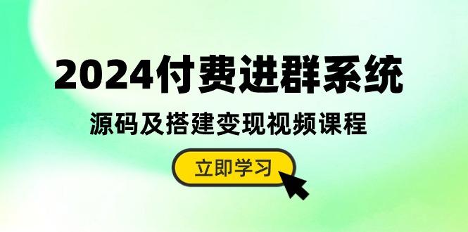 2024付费进群系统，源码及搭建变现视频课程(教程+源码-chywc