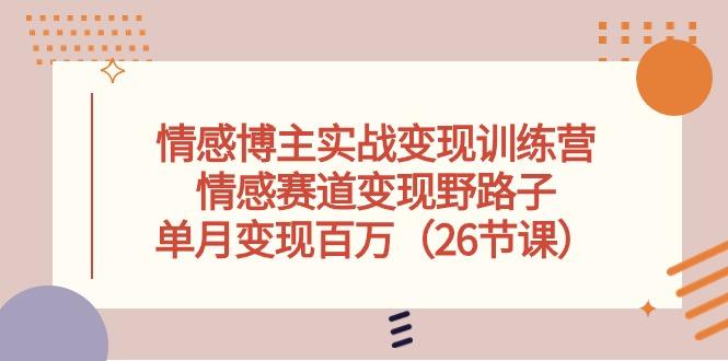 情感博主实战变现训练营，情感赛道变现野路子，单月变现百万(26节课-chywc