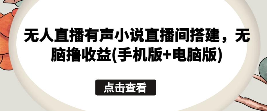无人直播有声小说直播间搭建，无脑撸收益(手机版+电脑版)-chywc