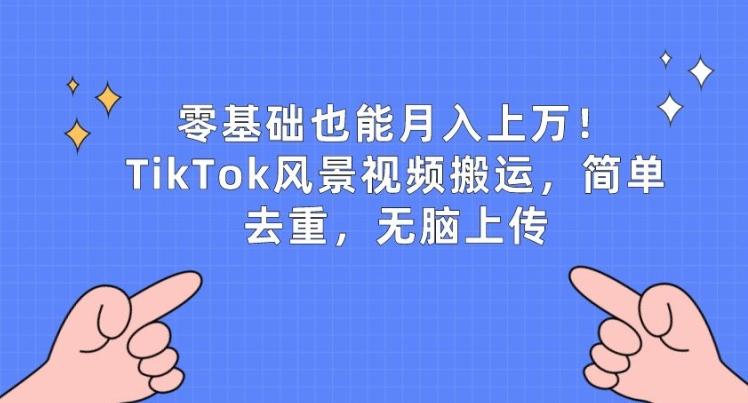 零基础也能月入上w，TikTok风景视频搬运，简单去重，无脑上传【揭秘】-chywc