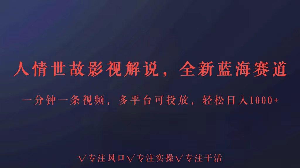 全新蓝海赛道人情世故解说，多平台投放轻松日入3000+-chywc