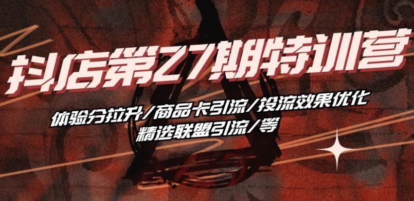 抖音小店·第27期特训营 体验分拉升/商品卡引流/投流效果优化/精选联盟引流/等-chywc