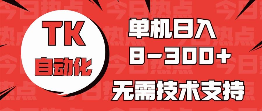 海外手机版TK自动化，单机收益8~300+，无需技术支持，新手小白均可操作-chywc