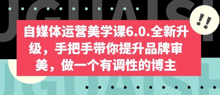 自媒体运营美学课6.0.全新升级，手把手带你提升品牌审美，做一个有调性的博主-chywc