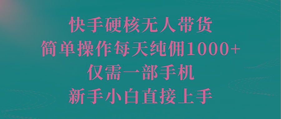 (9861期)快手硬核无人带货，简单操作每天纯佣1000+,仅需一部手机，新手小白直接上手-chywc