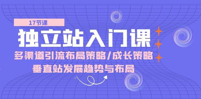 独立站 入门课：多渠道 引流布局策略/成长策略/垂直站发展趋势与布局-chywc
