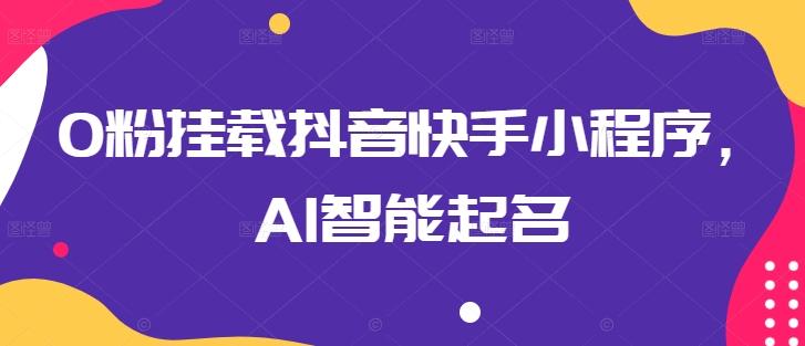 0粉挂载抖音快手小程序，AI智能起名-chywc