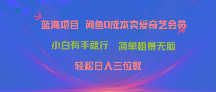 最新蓝海项目咸鱼零成本卖爱奇艺会员小白有手就行 无脑操作轻松日入三位数-chywc