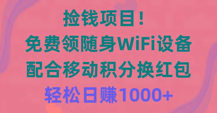 捡钱项目！免费领随身WiFi设备+移动积分换红包，有手就行，轻松日赚1000+-chywc