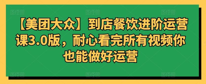 【美团大众】到店餐饮进阶运营课3.0版，耐心看完所有视频你也能做好运营-chywc