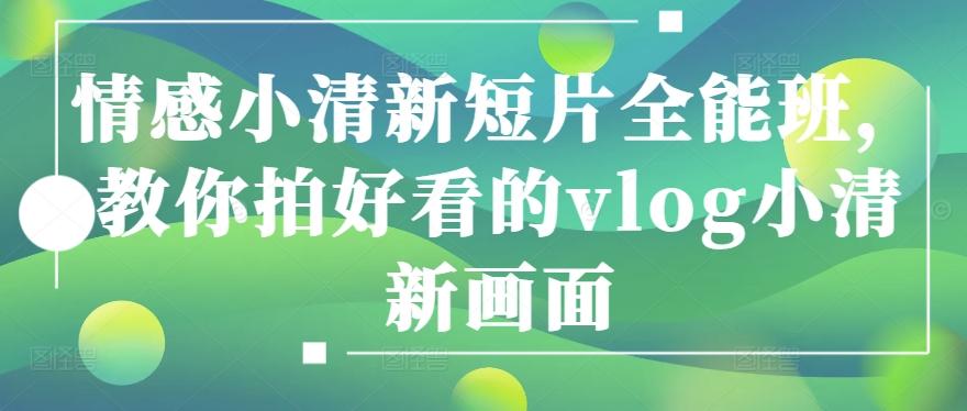 情感小清新短片全能班，教你拍好看的vlog小清新画面-chywc