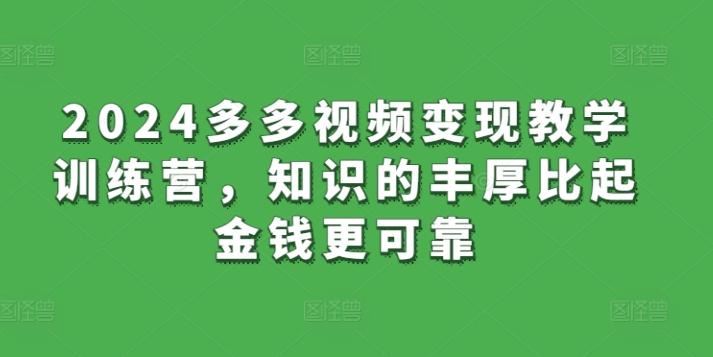 2024多多视频变现教学训练营，知识的丰厚比起金钱更可靠-chywc