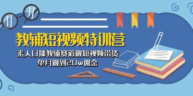 教辅-短视频特训营： 素人口播教辅赛道做短视频带货，单月做到20w佣金-chywc