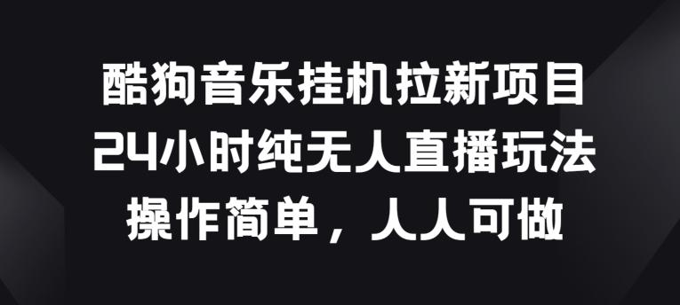 酷狗音乐挂JI拉新项目，24小时纯无人直播玩法，操作简单人人可做【揭秘】-chywc