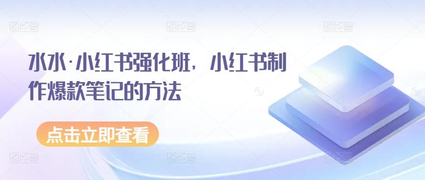 水水·小红书强化班，小红书制作爆款笔记的方法-chywc