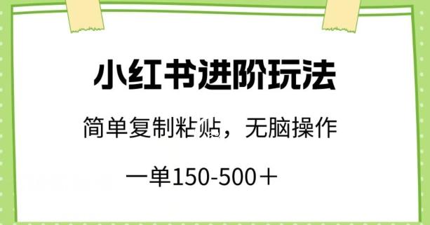 小红书进阶玩法，一单150-500+，简单复制粘贴，小白也能轻松上手【揭秘】-chywc