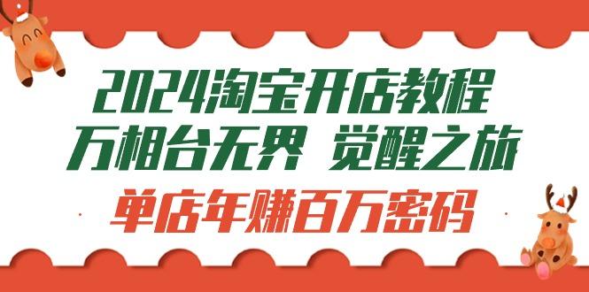 (9799期)2024淘宝开店教程-万相台无界 觉醒-之旅：单店年赚百万密码(99节视频课)-chywc