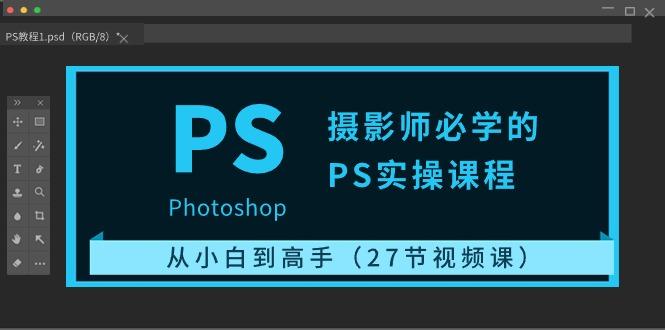 摄影师必学的PS实操课程：从小白到高手(27节视频课)-chywc