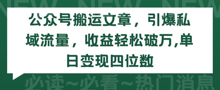 公众号搬运文章，引爆私域流量，收益轻松破万，单日变现四位数【揭秘】-chywc
