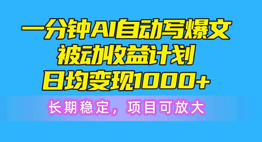 一分钟AI爆文被动收益计划，日均变现1000+，长期稳定，项目可放大-chywc