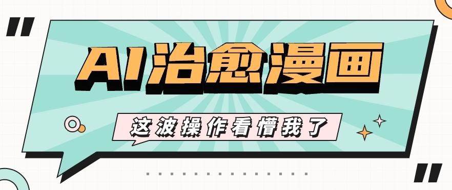 AI国风治愈漫画文案玩法，条条都是爆款，1个作品收益500+【视频+软件】-chywc