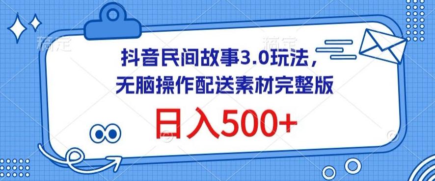 抖音民间故事3.0玩法，无脑操作，日入500+配送素材完整版【揭秘】-chywc