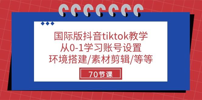 国际版抖音tiktok教学：从0-1学习账号设置/环境搭建/素材剪辑/等等/70节-chywc