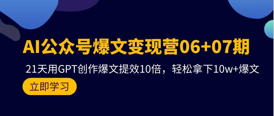 (9839期)AI公众号爆文变现营06+07期，21天用GPT创作爆文提效10倍，轻松拿下10w+爆文-chywc
