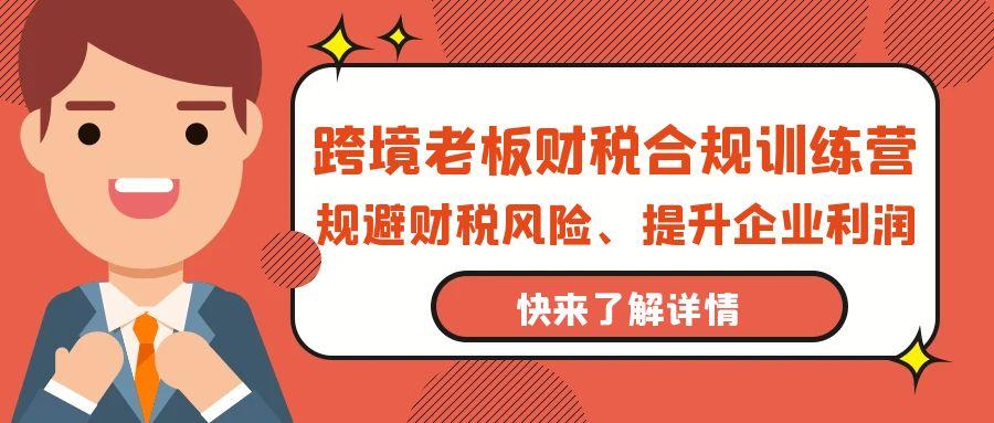 (9838期)跨境老板-财税合规训练营，规避财税风险、提升企业利润-chywc