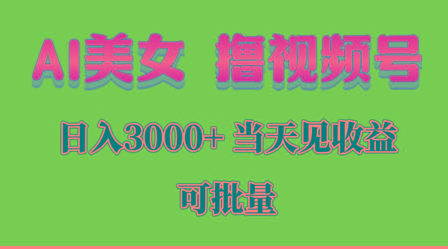 AI美女 撸视频号分成，当天见收益，日入3000+，可批量！！！-chywc