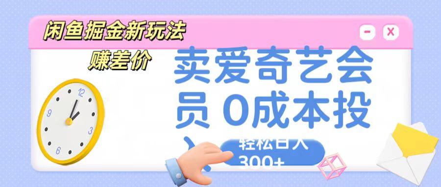 咸鱼掘金新玩法 赚差价 卖爱奇艺会员 0成本投入 轻松日收入300+-chywc