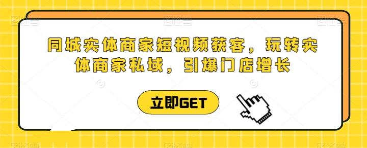 同城实体商家短视频获客直播课，玩转实体商家私域，引爆门店增长-chywc