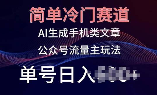 简单冷门赛道，AI生成手机类文章，公众号流量主玩法，单号日入100+【揭秘】-chywc