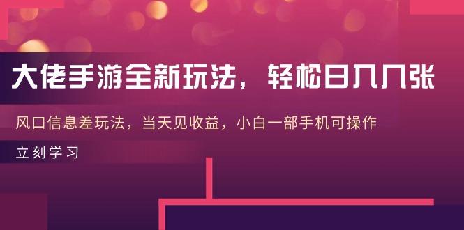 大佬手游全新玩法，轻松日入几张，风口信息差玩法，当天见收益，小白一…-chywc