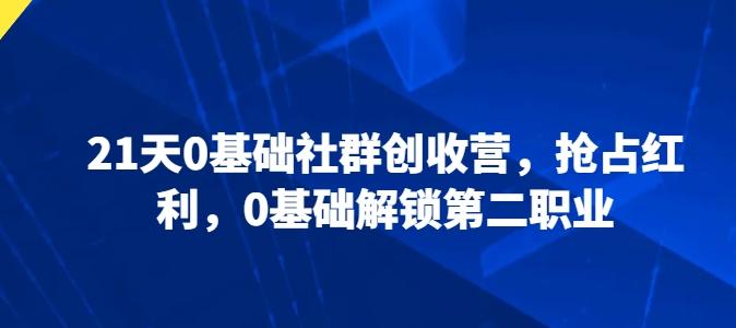 21天0基础社群创收营，抢占红利，0基础解锁第二职业-chywc