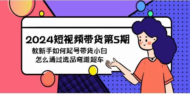 (9844期)2024短视频带货第5期，教新手如何起号，带货小白怎么通过选品弯道超车-chywc