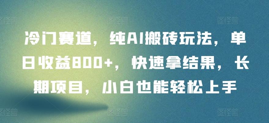 冷门赛道，纯AI搬砖玩法，单日收益800+，快速拿结果，长期项目，小白也能轻松上手【揭秘】-chywc
