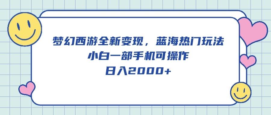 梦幻西游全新变现，蓝海热门玩法，小白一部手机可操作，日入2000+-chywc