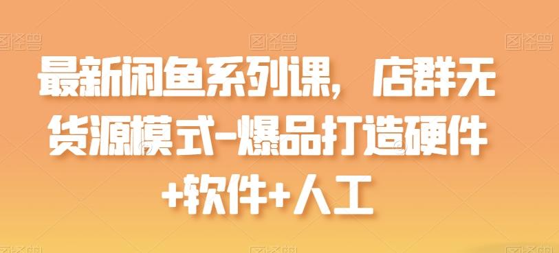 最新闲鱼系列课，店群无货源模式-爆品打造硬件+软件+人工-chywc