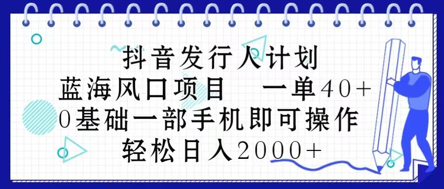 抖音发行人计划，蓝海风口项目 一单40，0基础一部手机即可操作 日入2000＋-chywc