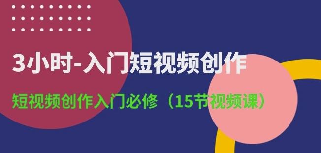 3小时-入门短视频创作：短视频创作入门必修(15节视频课)-chywc