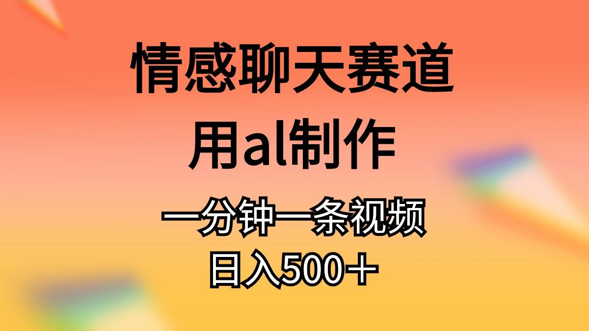 情感聊天赛道用al制作一分钟一条视频日入500＋-chywc