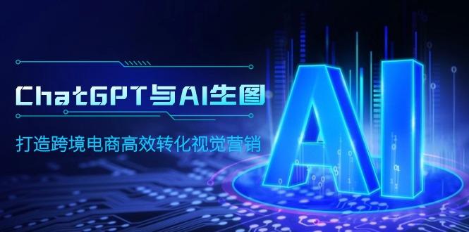 (9868期)ChatGPT与AI生图，打造跨境电商高效转化视觉营销-chywc